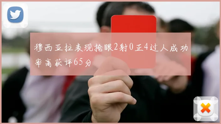 穆西亚拉表现抢眼2射0正4过人成功率高获评65分