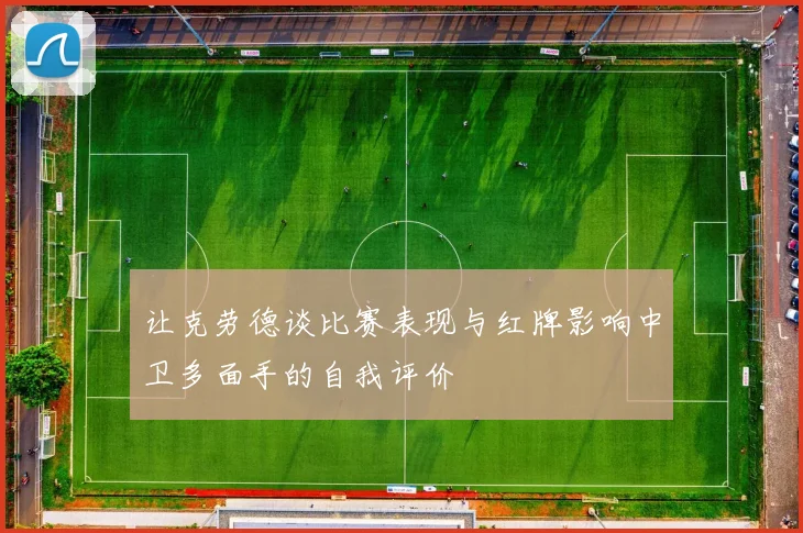 让克劳德谈比赛表现与红牌影响中卫多面手的自我评价