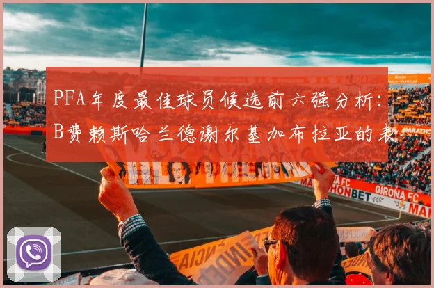 PFA年度最佳球员候选前六强分析：B费赖斯哈兰德谢尔基加布拉亚的表现对比