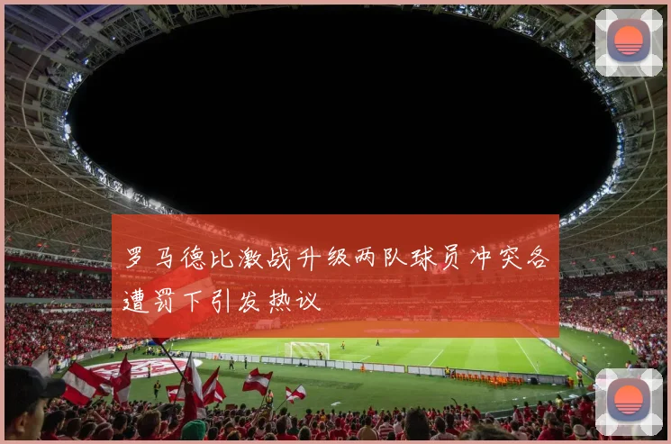 罗马德比激战升级两队球员冲突各遭罚下引发热议