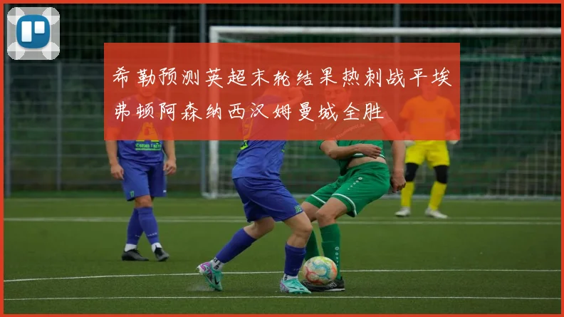 希勒预测英超末轮结果热刺战平埃弗顿阿森纳西汉姆曼城全胜