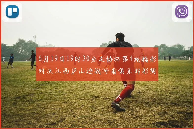 6月19日19时30分足协杯第4轮精彩对决江西庐山迎战河南俱乐部彩陶坊