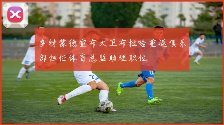 多特蒙德宣布大卫布拉哈重返俱乐部担任体育总监助理职位