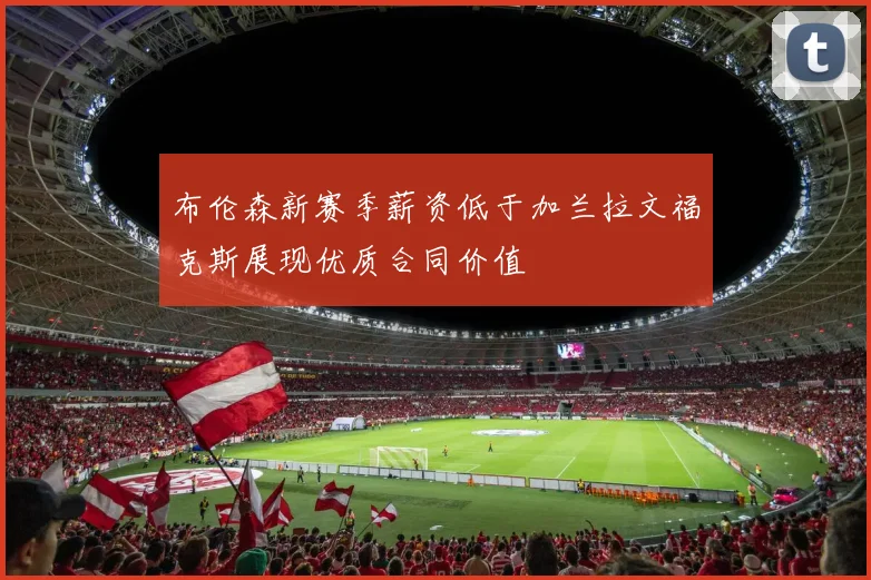 布伦森新赛季薪资低于加兰拉文福克斯展现优质合同价值