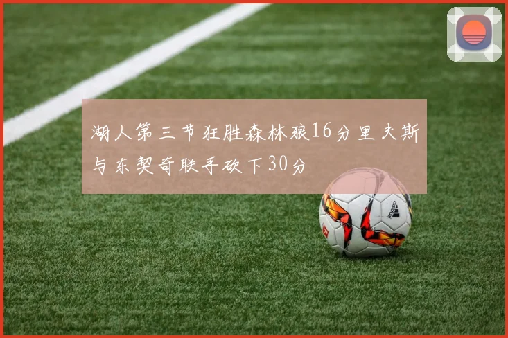 湖人第三节狂胜森林狼16分里夫斯与东契奇联手砍下30分