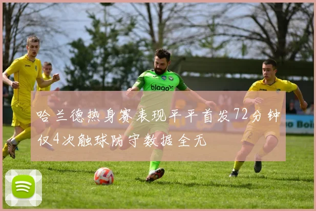 哈兰德热身赛表现平平首发72分钟仅4次触球防守数据全无