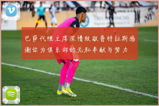 巴萨代理主席深情致敬普特拉斯感谢你为俱乐部的无私奉献与努力