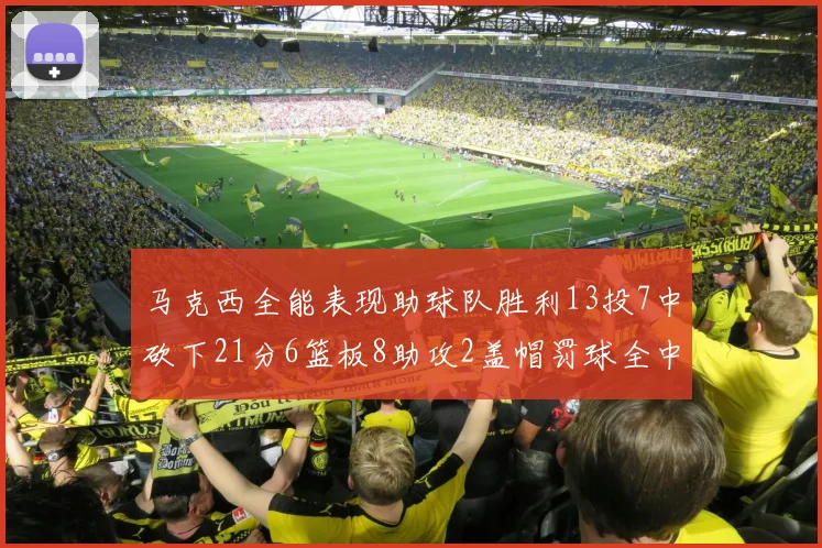 马克西全能表现助球队胜利13投7中砍下21分6篮板8助攻2盖帽罚球全中正负值14