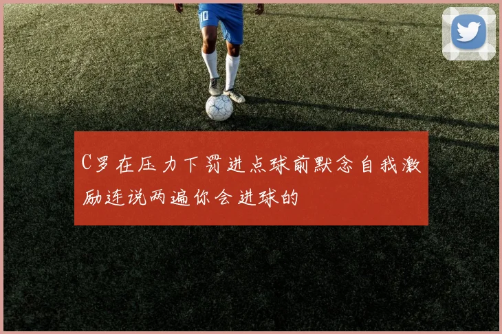 C罗在压力下罚进点球前默念自我激励连说两遍你会进球的