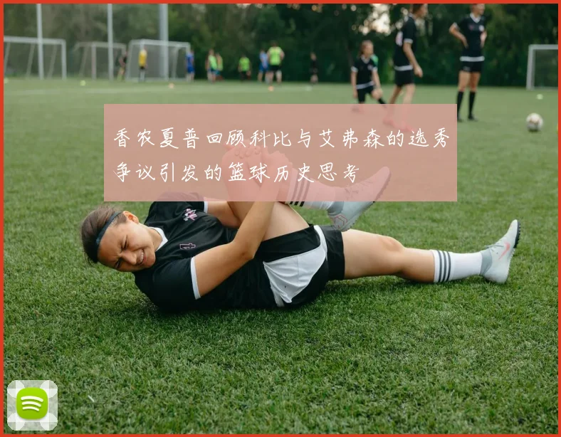 香农夏普回顾科比与艾弗森的选秀争议引发的篮球历史思考