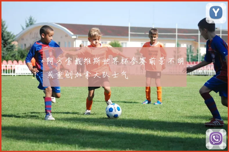 阿方索戴维斯世界杯参赛前景不明或重创加拿大队士气